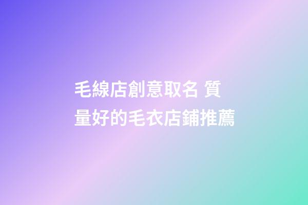 毛線店創意取名 質量好的毛衣店鋪推薦-第1張-店鋪起名-玄機派